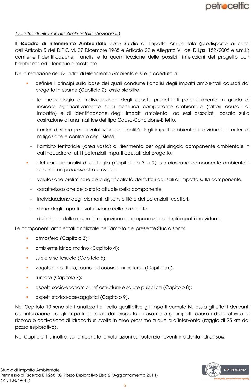 Nella redazione del Quadro di Riferimento Ambientale si è proceduto a: definire i principi sulla base dei quali condurre l analisi degli impatti ambientali causati dal progetto in esame (Capitolo 2),