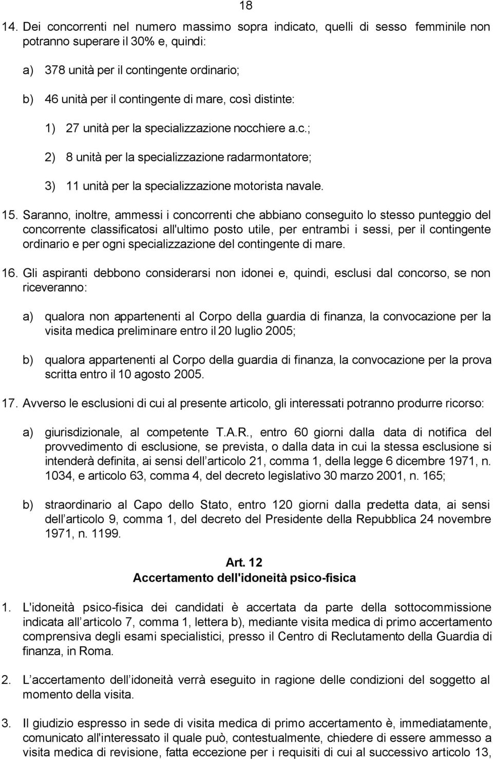 così distinte: 1) 27 unità per la specializzazione nocchiere a.c.; 2) 8 unità per la specializzazione radarmontatore; 3) 11 unità per la specializzazione motorista navale. 15.