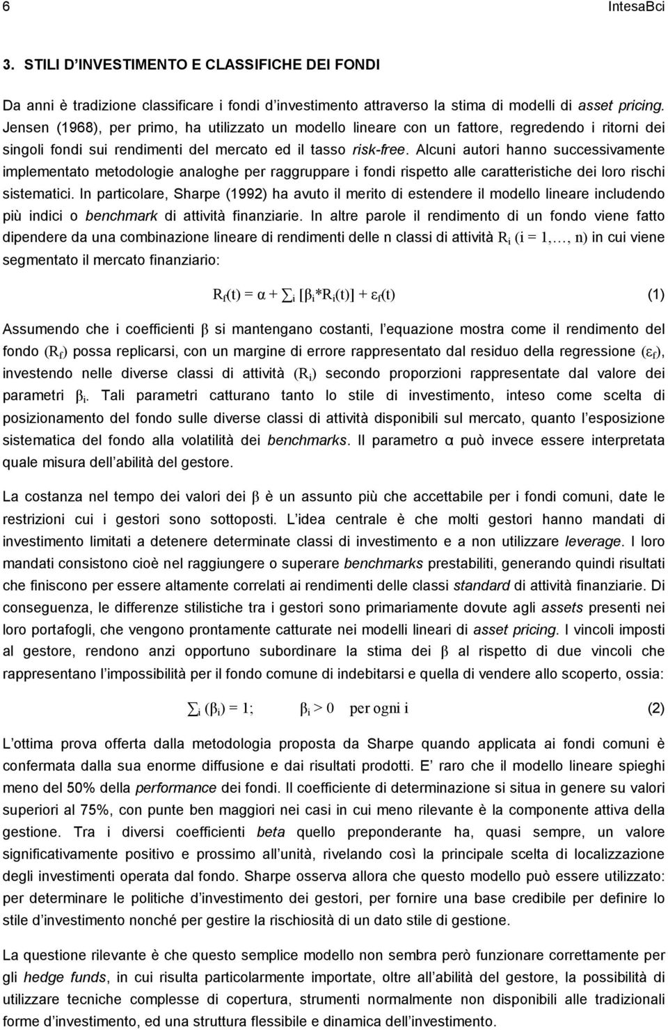 Alcuni autori hanno successivamente implementato metodologie analoghe per raggruppare i fondi rispetto alle caratteristiche dei loro rischi sistematici.