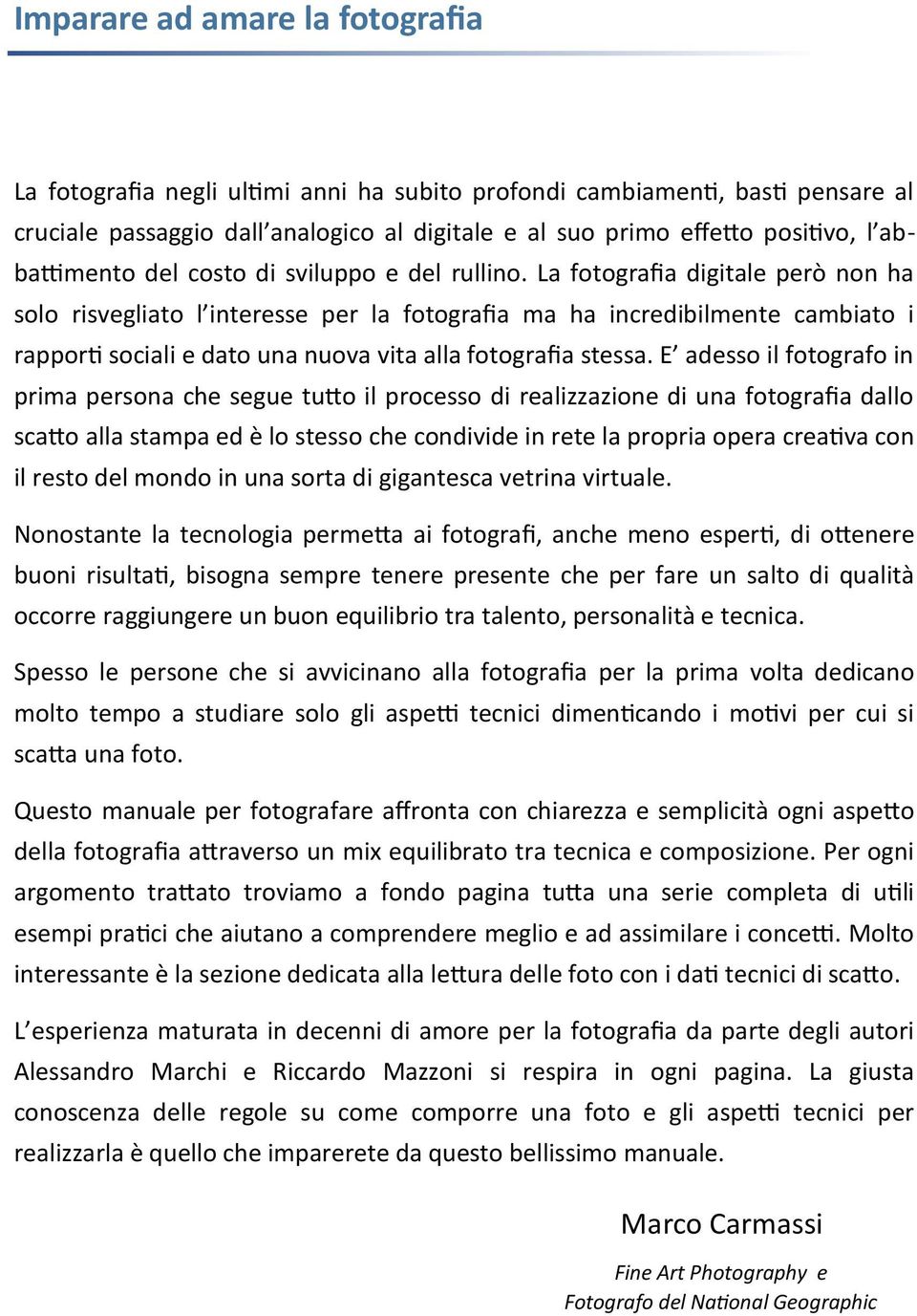 La fotografia digitale però non ha solo risvegliato l interesse per la fotografia ma ha incredibilmente cambiato i rapporti sociali e dato una nuova vita alla fotografia stessa.