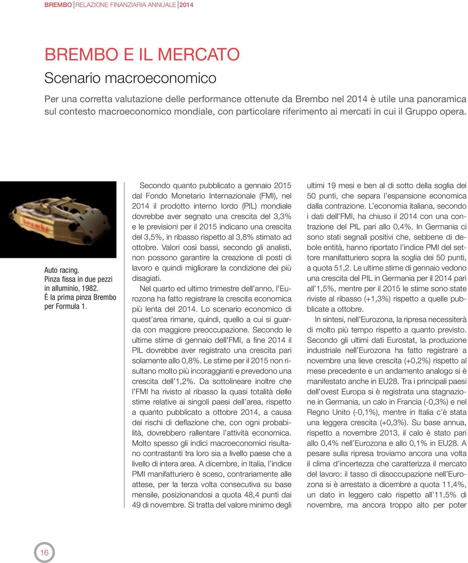 Secondo quanto pubblicato a gennaio 2015 dal fondo Monetario internazionale (fmi), nel 2014 il prodotto interno lordo (Pil) mondiale dovrebbe aver segnato una crescita del 3,3% e le previsioni per il