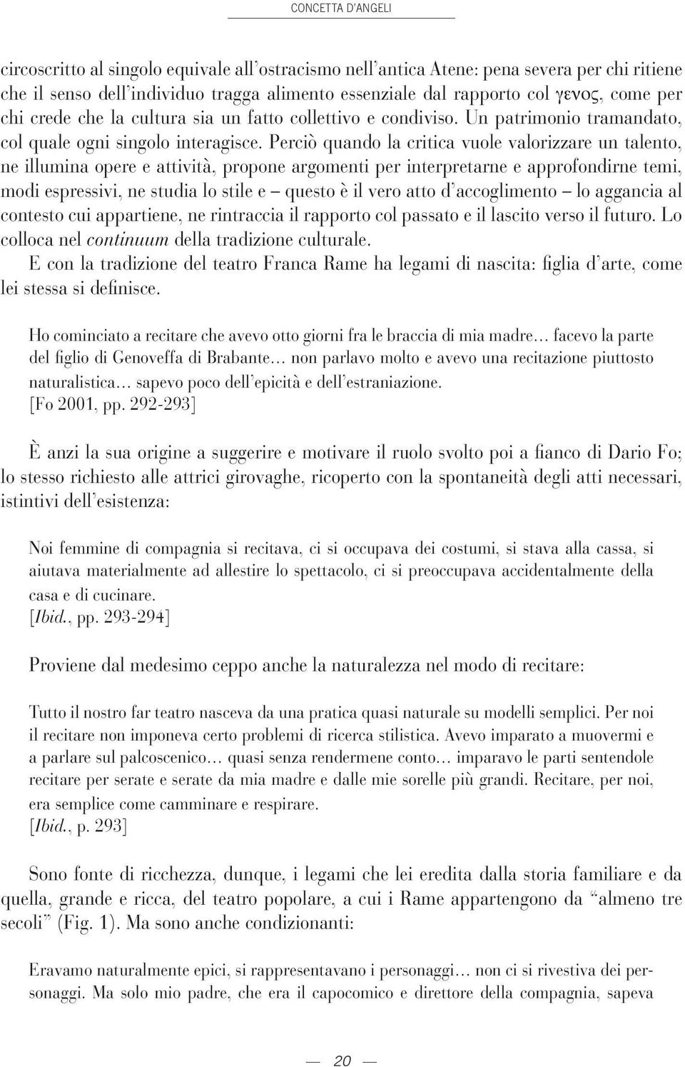 Perciò quando la critica vuole valorizzare un talento, ne illumina opere e attività, propone argomenti per interpretarne e approfondirne temi, modi espressivi, ne studia lo stile e questo è il vero