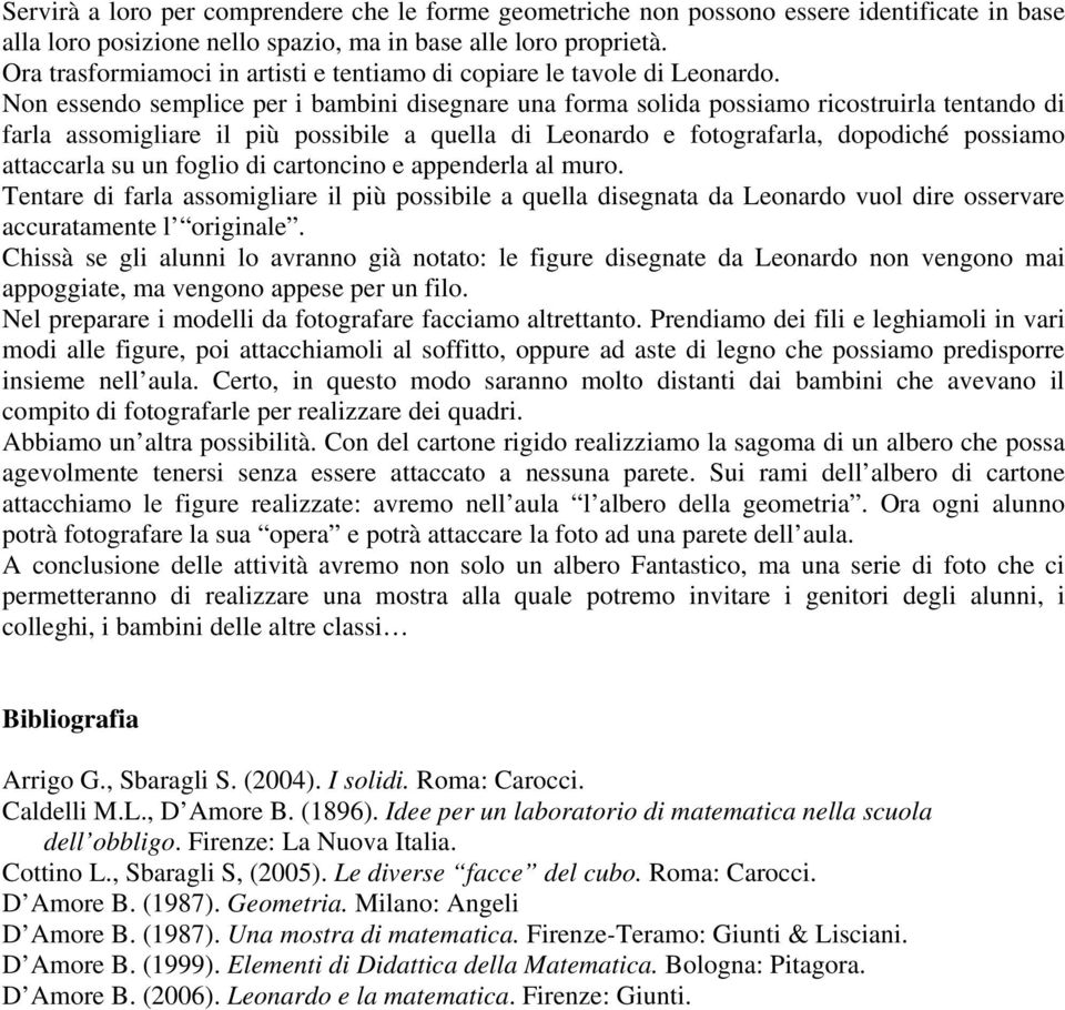 Non essendo semplice per i bambini disegnare una forma solida possiamo ricostruirla tentando di farla assomigliare il più possibile a quella di Leonardo e fotografarla, dopodiché possiamo attaccarla