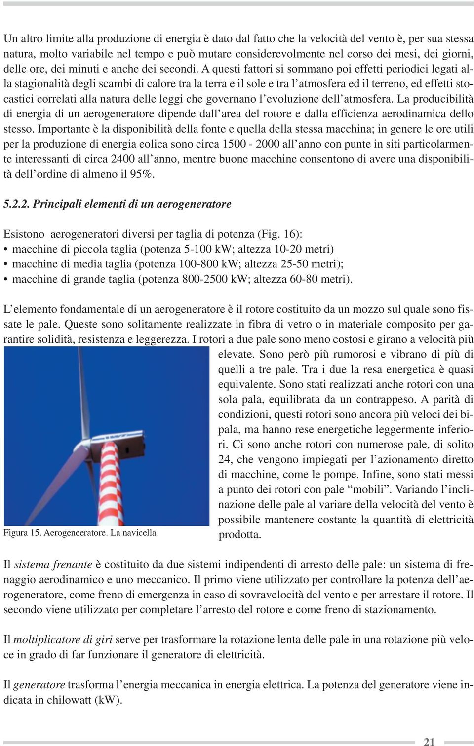 A questi fattori si sommano poi effetti periodici legati alla stagionalità degli scambi di calore tra la terra e il sole e tra l atmosfera ed il terreno, ed effetti stocastici correlati alla natura