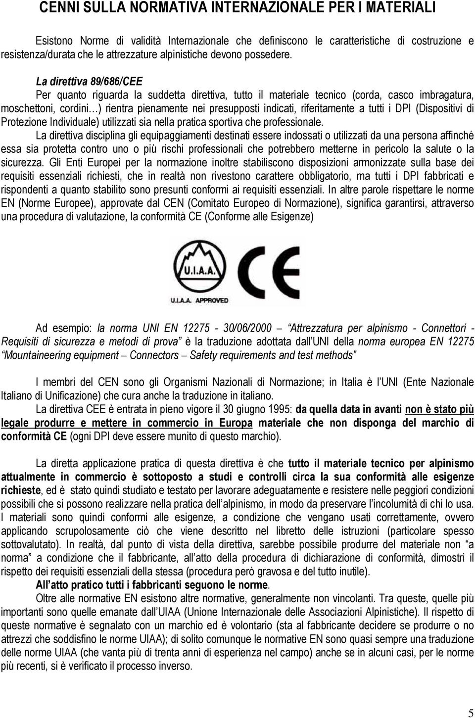 La direttiva 89/686/CEE Per quanto riguarda la suddetta direttiva, tutto il materiale tecnico (corda, casco imbragatura, moschettoni, cordini ) rientra pienamente nei presupposti indicati,