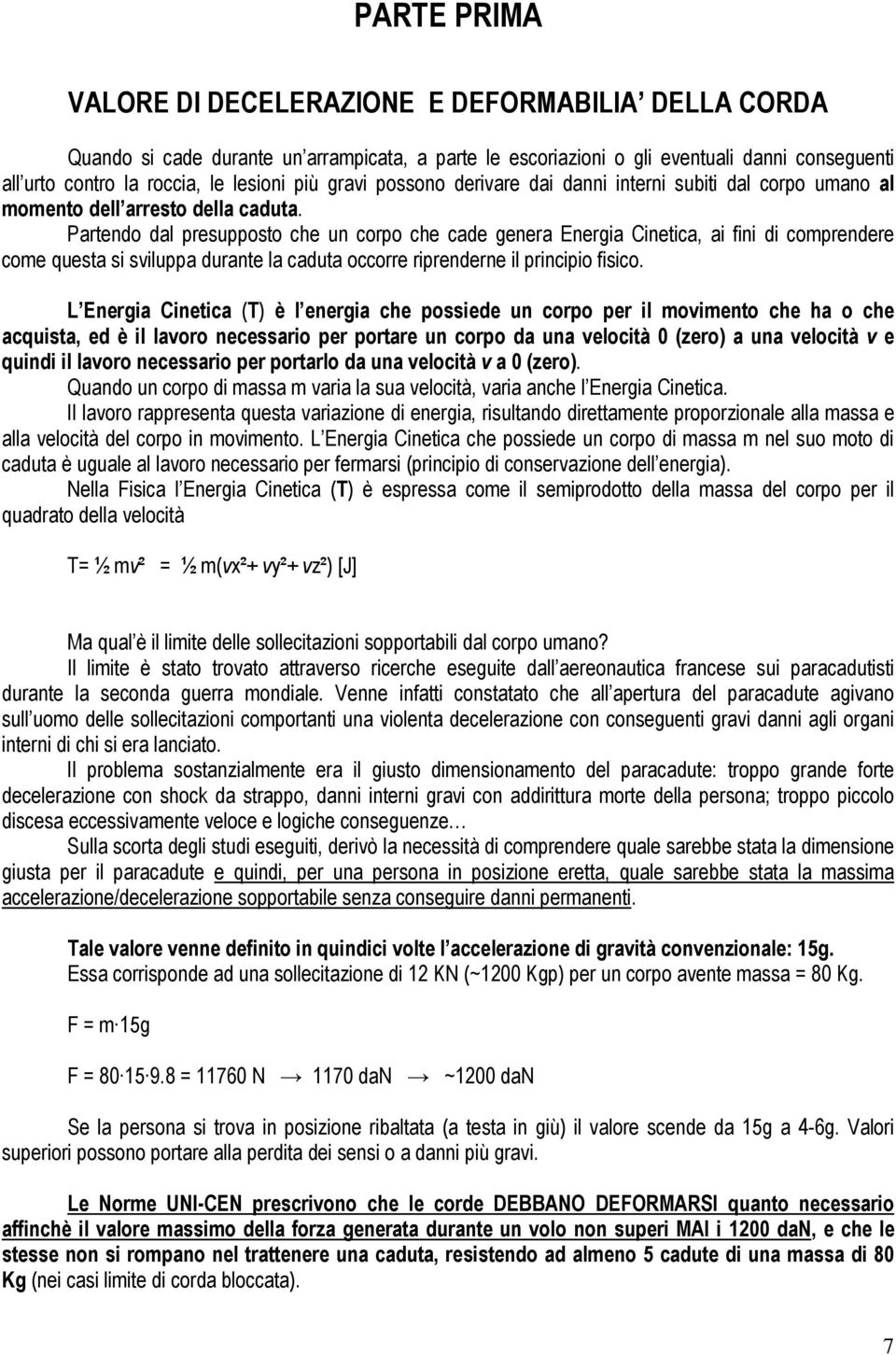 Partendo dal presupposto che un corpo che cade genera Energia Cinetica, ai fini di comprendere come questa si sviluppa durante la caduta occorre riprenderne il principio fisico.