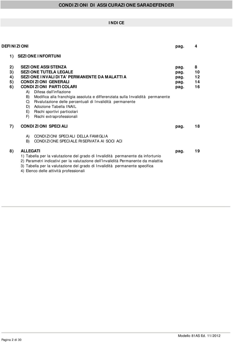 16 A) Difesa dall inflazione B) Modifica alla franchigia assoluta e differenziata sulla Invalidità permanente C) Rivalutazione delle percentuali di Invalidità permanente D) Adozione Tabella INAIL E)