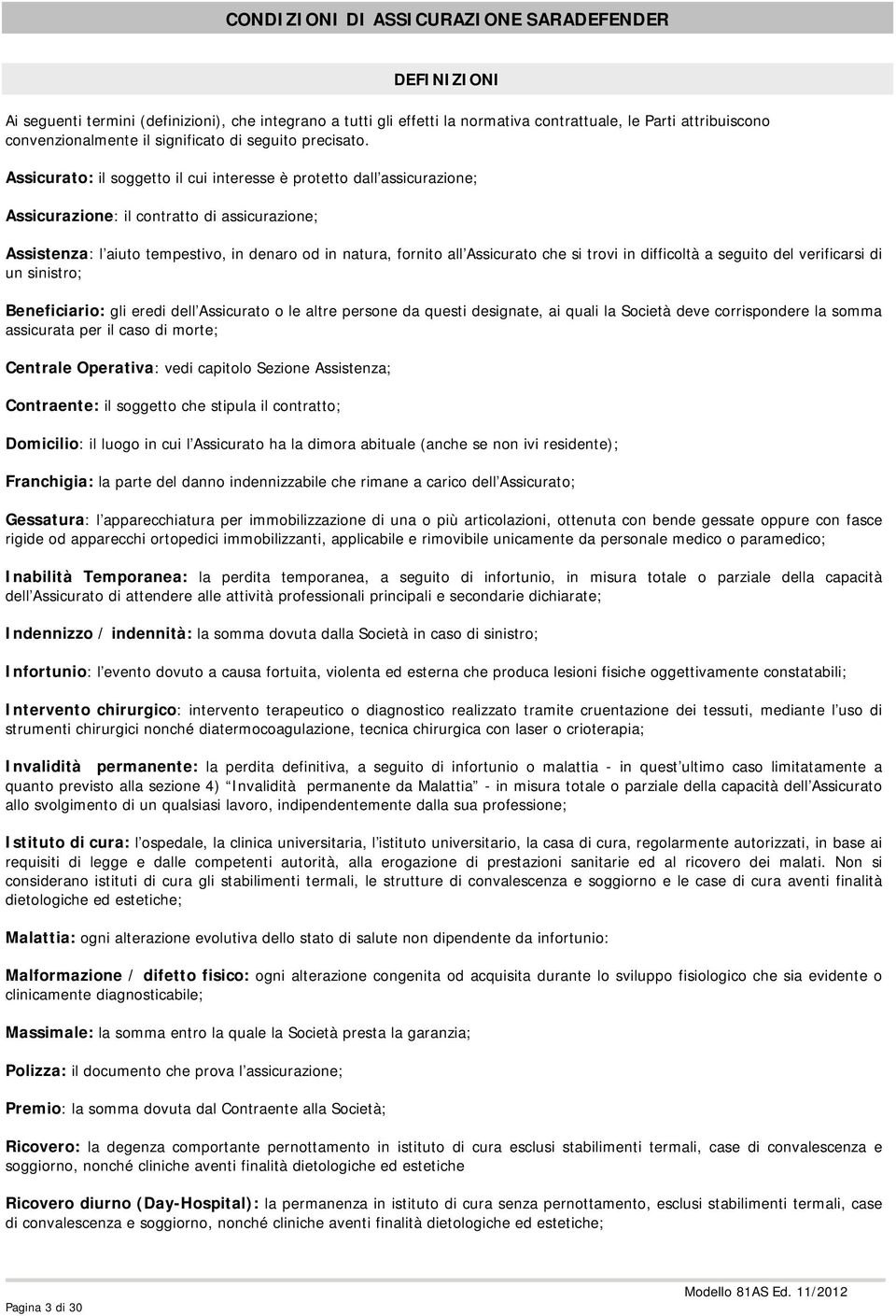 che si trovi in difficoltà a seguito del verificarsi di un sinistro; Beneficiario: gli eredi dell Assicurato o le altre persone da questi designate, ai quali la Società deve corrispondere la somma