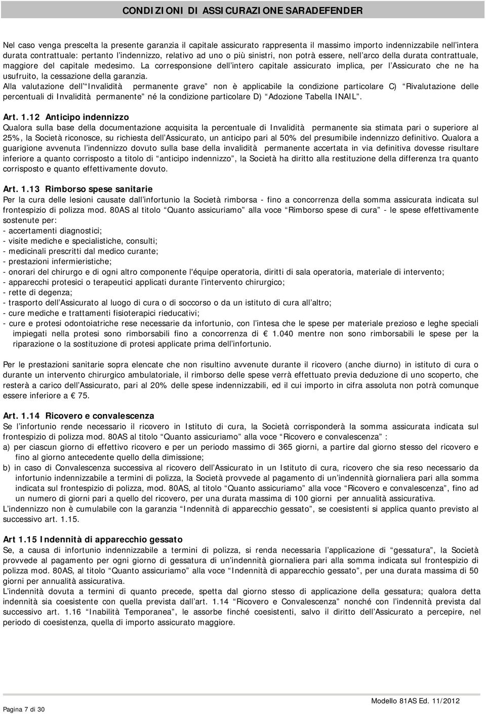 La corresponsione dell intero capitale assicurato implica, per l Assicurato che ne ha usufruito, la cessazione della garanzia.