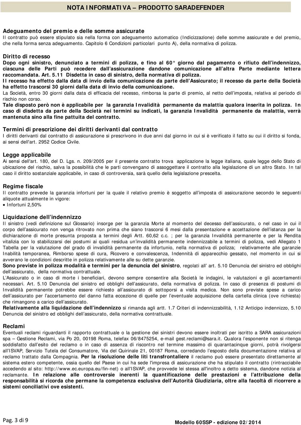 Diritto di recesso Dopo ogni sinistro, denunciato a termini di polizza, e fino al 60 giorno dal pagamento o rifiuto dell indennizzo, ciascuna delle Parti può recedere dall assicurazione dandone