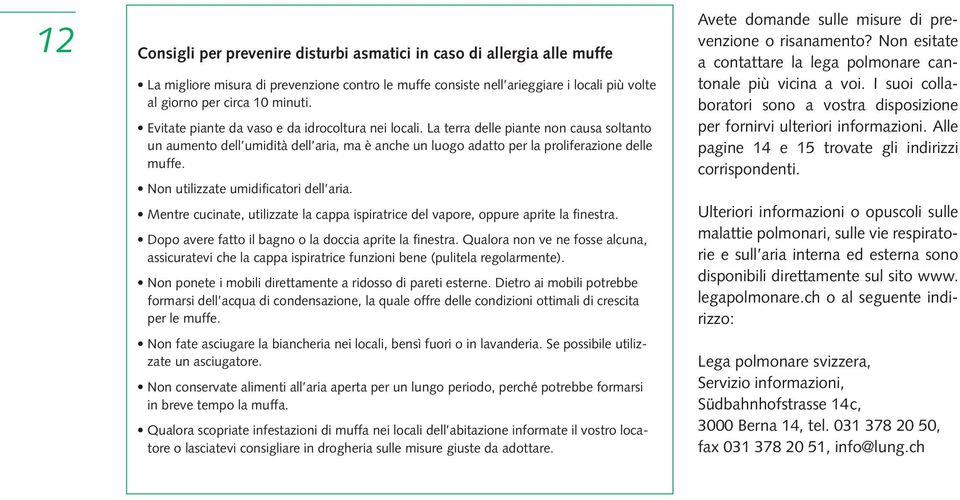 Non utilizzate umidificatori dell aria. Mentre cucinate, utilizzate la cappa ispiratrice del vapore, oppure aprite la finestra. Dopo avere fatto il bagno o la doccia aprite la finestra.