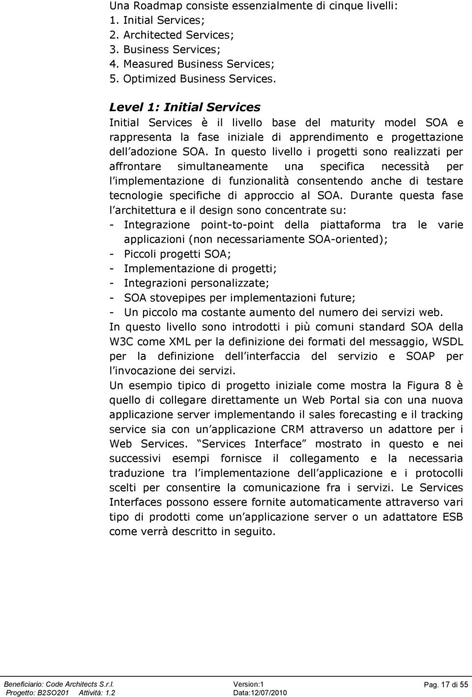 In questo livello i progetti sono realizzati per affrontare simultaneamente una specifica necessità per l implementazione di funzionalità consentendo anche di testare tecnologie specifiche di