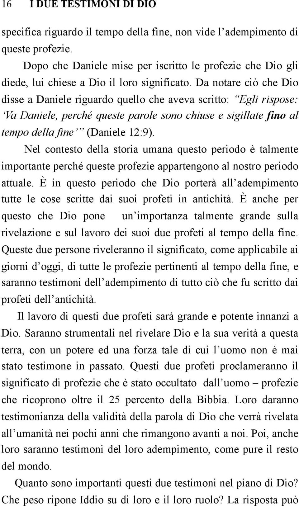 Da notare ciò che Dio disse a Daniele riguardo quello che aveva scritto: Egli rispose: Va Daniele, perché queste parole sono chiuse e sigillate fino al tempo della fine (Daniele 12:9).