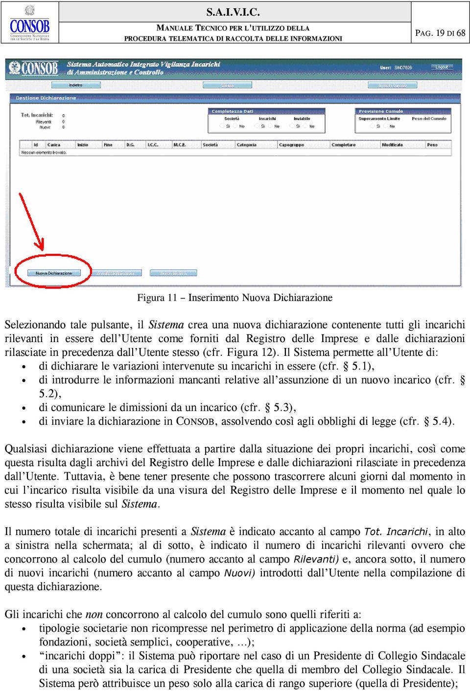 Il Sistema permette all Utente di: di dichiarare le variazioni intervenute su incarichi in essere (cfr. 5.1), di introdurre le informazioni mancanti relative all assunzione di un nuovo incarico (cfr.