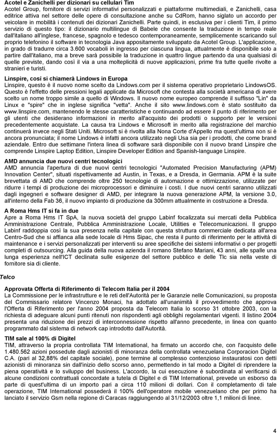 Parte quindi, in esclusiva per i clienti Tim, il primo servizio di questo tipo: il dizionario multilingue di Babele che consente la traduzione in tempo reale dall'italiano all'inglese, francese,