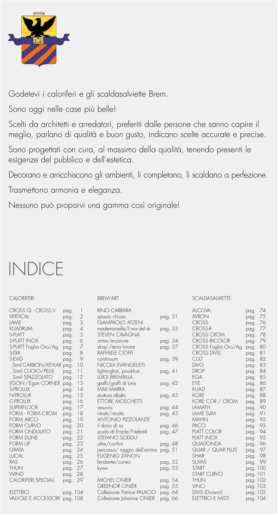 Sono progettati con cura, al massimo della qualità, tenendo presenti le esigenze del pubblico e dell estetica. Decorano e arricchiscono gli ambienti, li completano, li scaldano a perfezione.