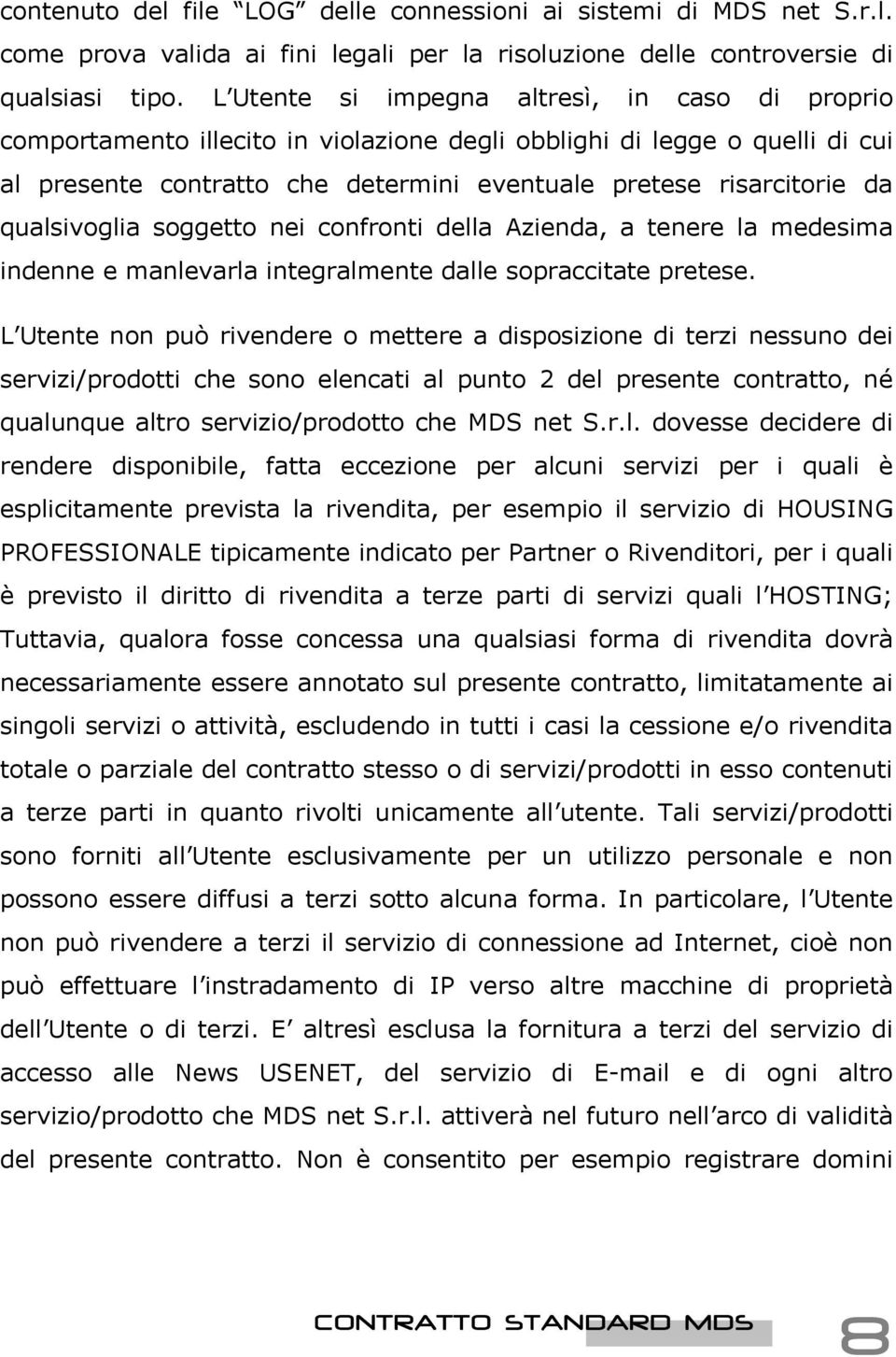 qualsivoglia soggetto nei confronti della Azienda, a tenere la medesima indenne e manlevarla integralmente dalle sopraccitate pretese.