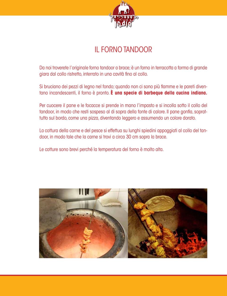 Per cuocere il pane e le focacce si prende in mano l impasto e si incolla sotto il collo del tandoor, in modo che resti sospeso al di sopra della fonte di calore.