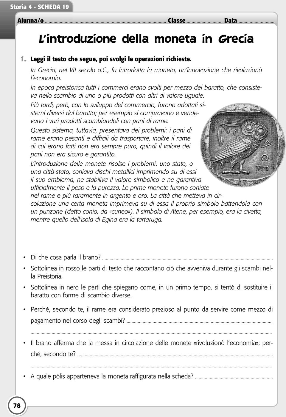 In epoca preistorica tutti i commerci erano svolti per mezzo del baratto, che consisteva nello scambio di uno o più prodotti con altri di valore uguale.