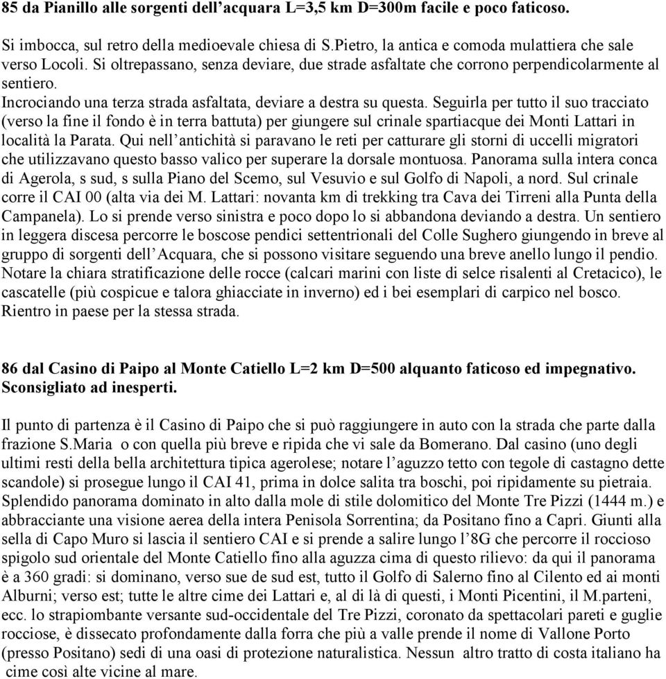 Seguirla per tutto il suo tracciato (verso la fine il fondo è in terra battuta) per giungere sul crinale spartiacque dei Monti Lattari in località la Parata.