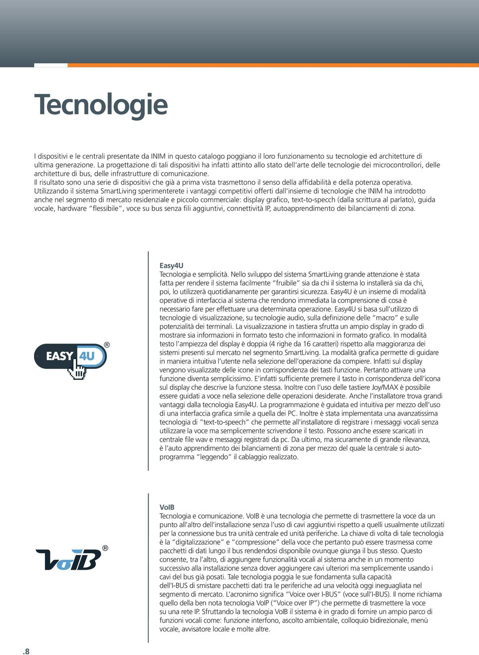 Il risultato sono una serie di dispositivi che già a prima vista trasmettono il senso della affidabilità e della potenza operativa.