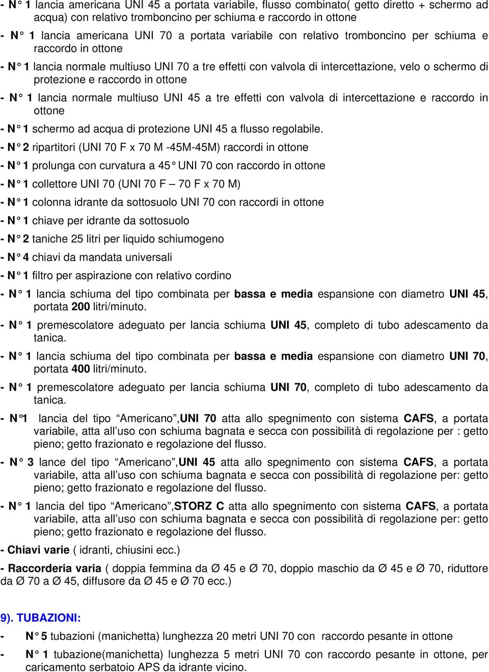 in ottone - N 1 lancia normale multiuso UNI 45 a tre effetti con valvola di intercettazione e raccordo in ottone - N 1 schermo ad acqua di protezione UNI 45 a flusso regolabile.