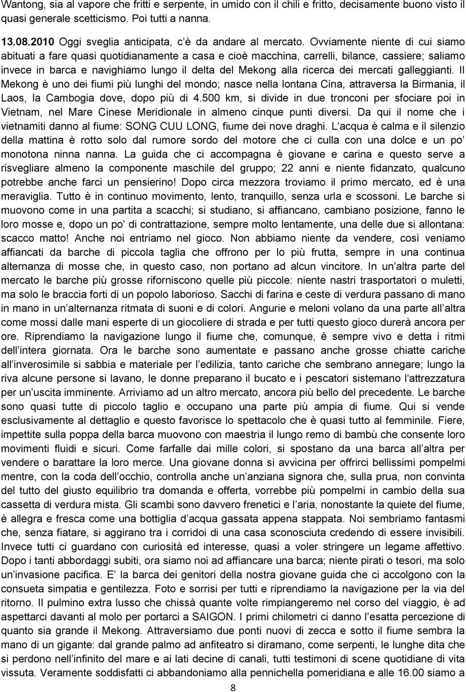 Ovviamente niente di cui siamo abituati a fare quasi quotidianamente a casa e cioè macchina, carrelli, bilance, cassiere; saliamo invece in barca e navighiamo lungo il delta del Mekong alla ricerca