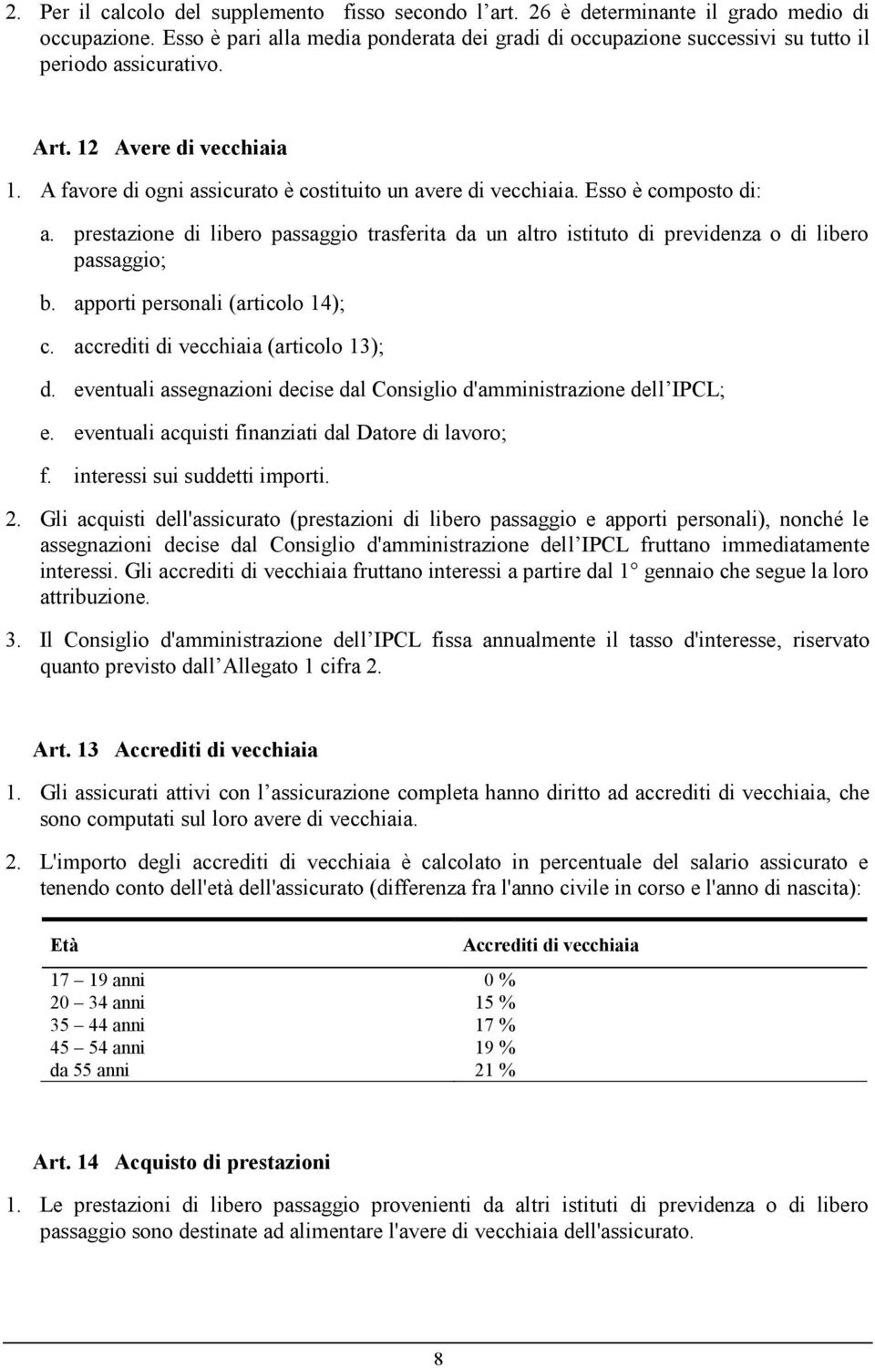 Esso è composto di: a. prestazione di libero passaggio trasferita da un altro istituto di previdenza o di libero passaggio; b. apporti personali (articolo 14); c.