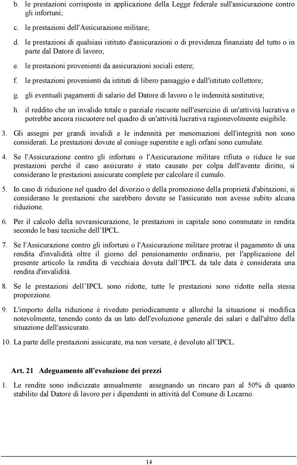 le prestazioni provenienti da istituti di libero passaggio e dall'istituto collettore; g. gli eventuali pagamenti di salario del Datore di lavoro o le indennità sostitutive; h.