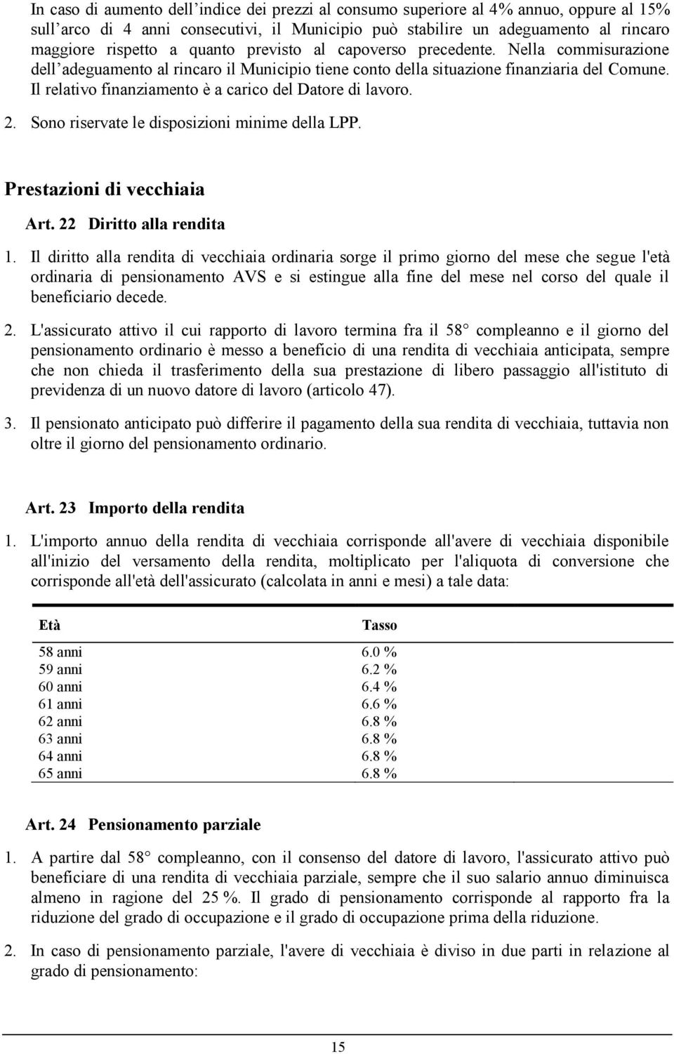 Il relativo finanziamento è a carico del Datore di lavoro. 2. Sono riservate le disposizioni minime della LPP. Prestazioni di vecchiaia Art. 22 Diritto alla rendita 1.