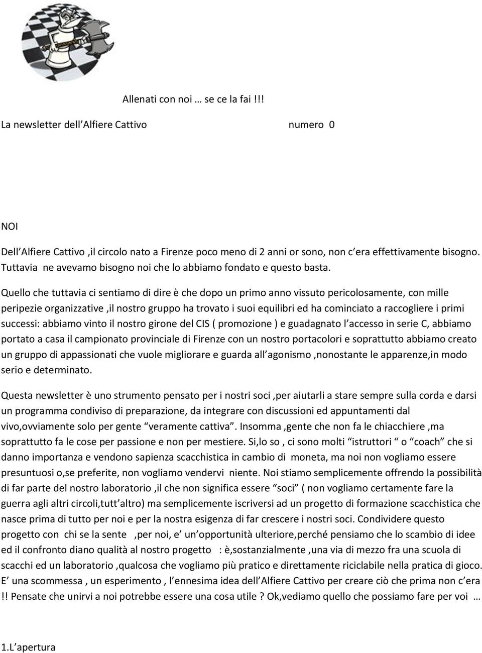 Quello che tuttavia ci sentiamo di dire è che dopo un primo anno vissuto pericolosamente, con mille peripezie organizzative,il nostro gruppo ha trovato i suoi equilibri ed ha cominciato a raccogliere