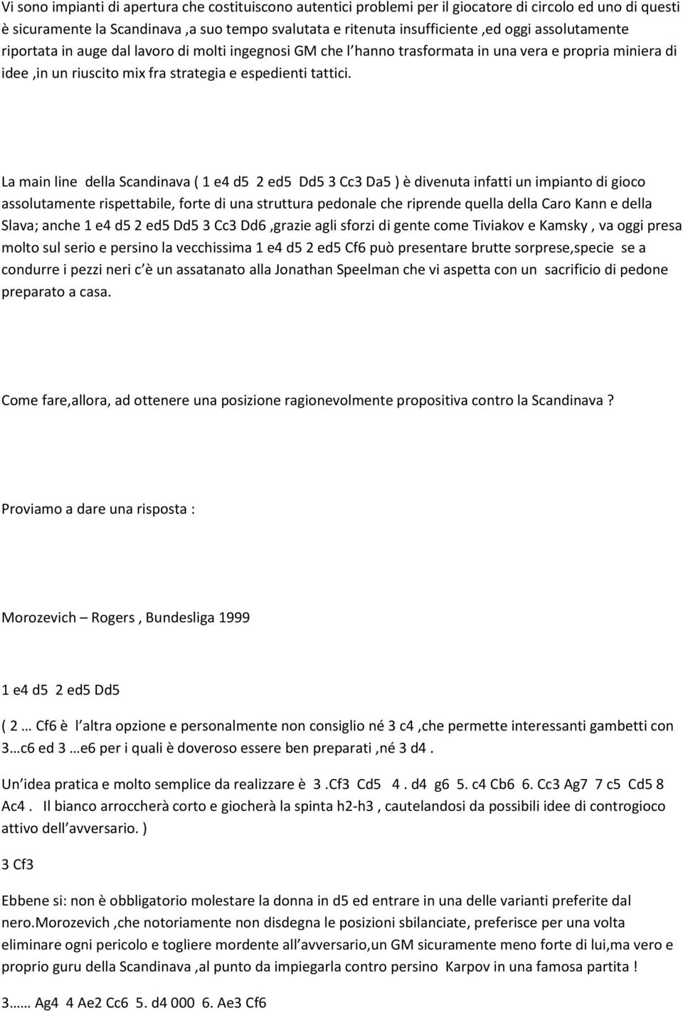 La main line della Scandinava ( 1 e4 d5 2 ed5 Dd5 3 Cc3 Da5 ) è divenuta infatti un impianto di gioco assolutamente rispettabile, forte di una struttura pedonale che riprende quella della Caro Kann e