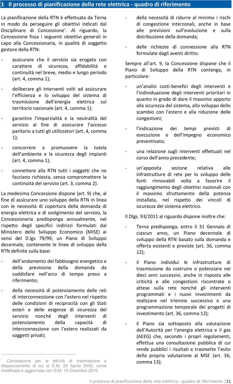 Al riguardo, la Concessione fissa i seguenti obiettivi generali in capo alla Concessionaria, in qualità di soggetto gestore della RTN: - assicurare che il servizio sia erogato con carattere di