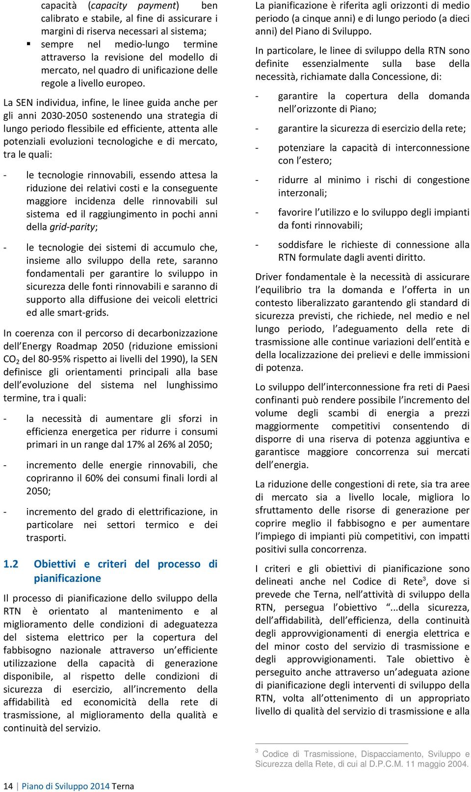 La SEN individua, infine, le linee guida anche per gli anni 2030-2050 sostenendo una strategia di lungo periodo flessibile ed efficiente, attenta alle potenziali evoluzioni tecnologiche e di mercato,