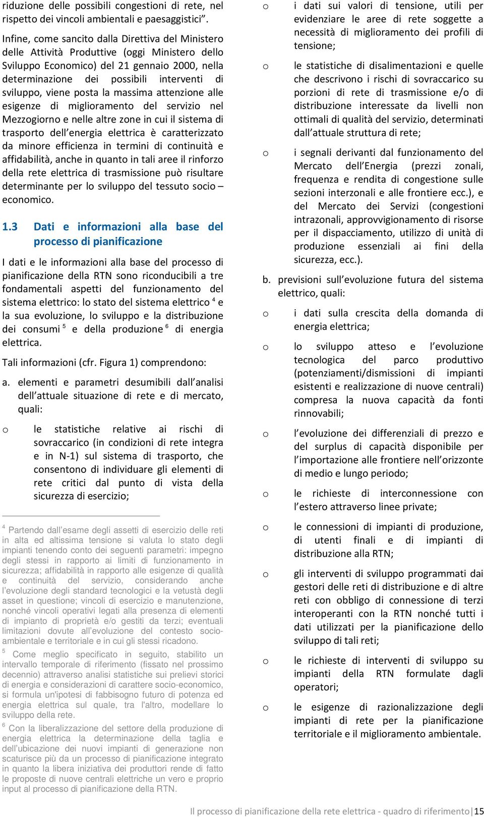 viene posta la massima attenzione alle esigenze di miglioramento del servizio nel Mezzogiorno e nelle altre zone in cui il sistema di trasporto dell energia elettrica è caratterizzato da minore