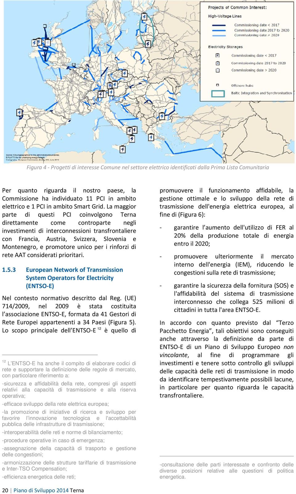 La maggior parte di questi PCI coinvolgono Terna direttamente come controparte negli investimenti di interconnessioni transfrontaliere con Francia, Austria, Svizzera, Slovenia e Montenegro, e