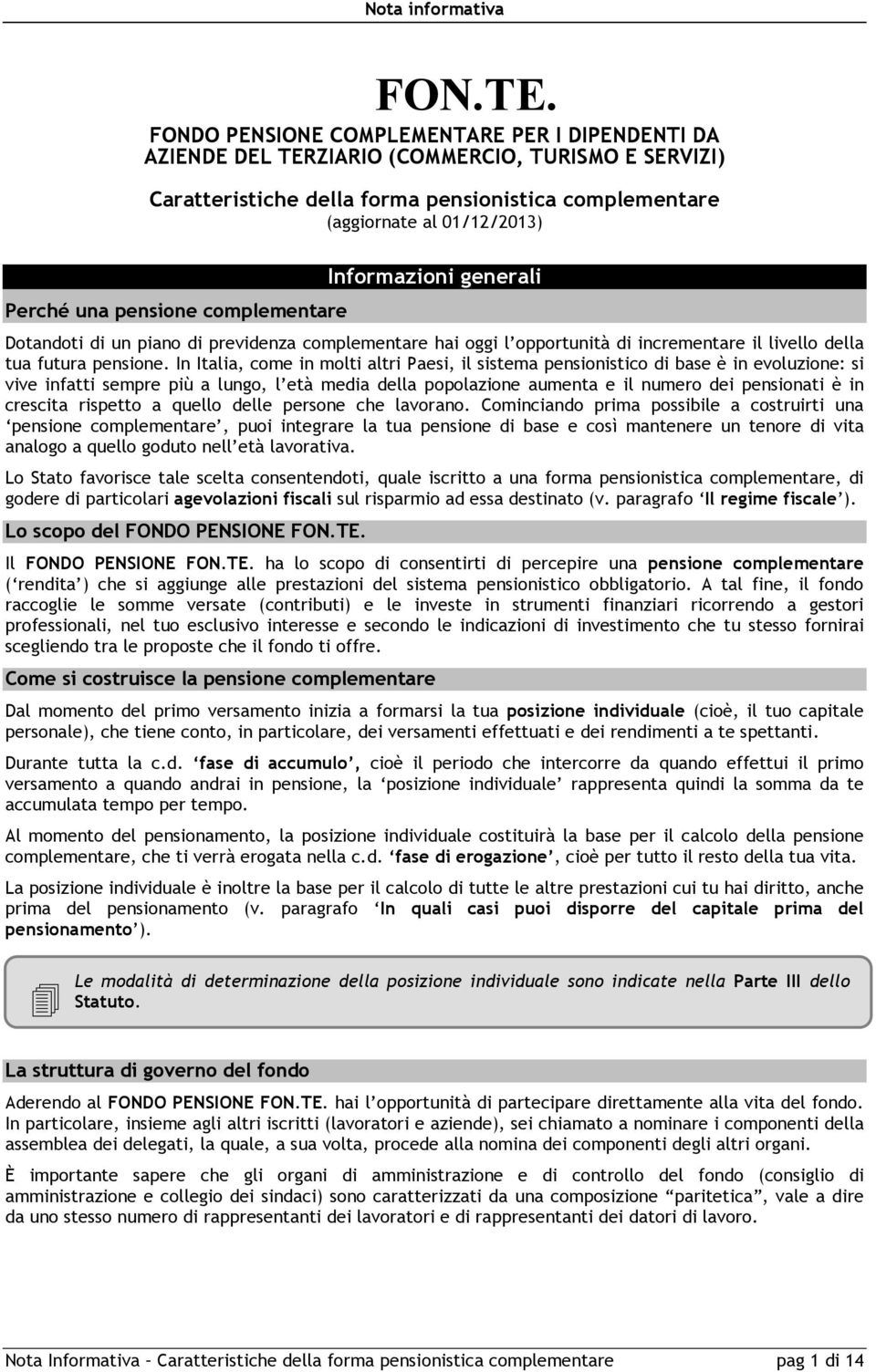 pensione complementare Informazioni generali Dotandoti di un piano di previdenza complementare hai oggi l opportunità di incrementare il livello della tua futura pensione.