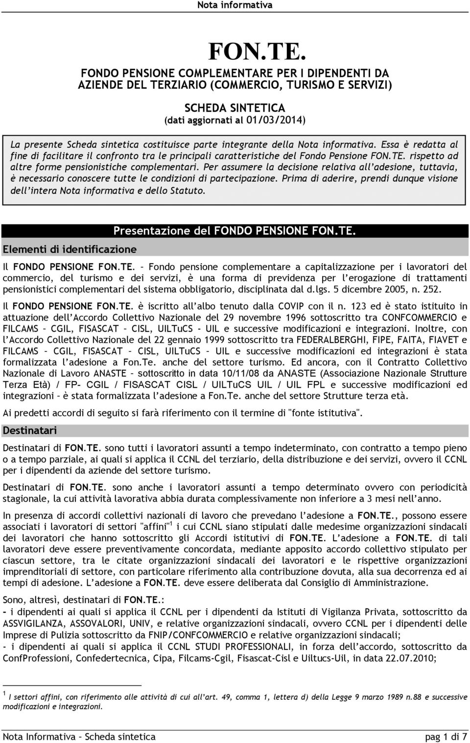 integrante della Nota informativa. Essa è redatta al fine di facilitare il confronto tra le principali caratteristiche del Fondo Pensione  rispetto ad altre forme pensionistiche complementari.