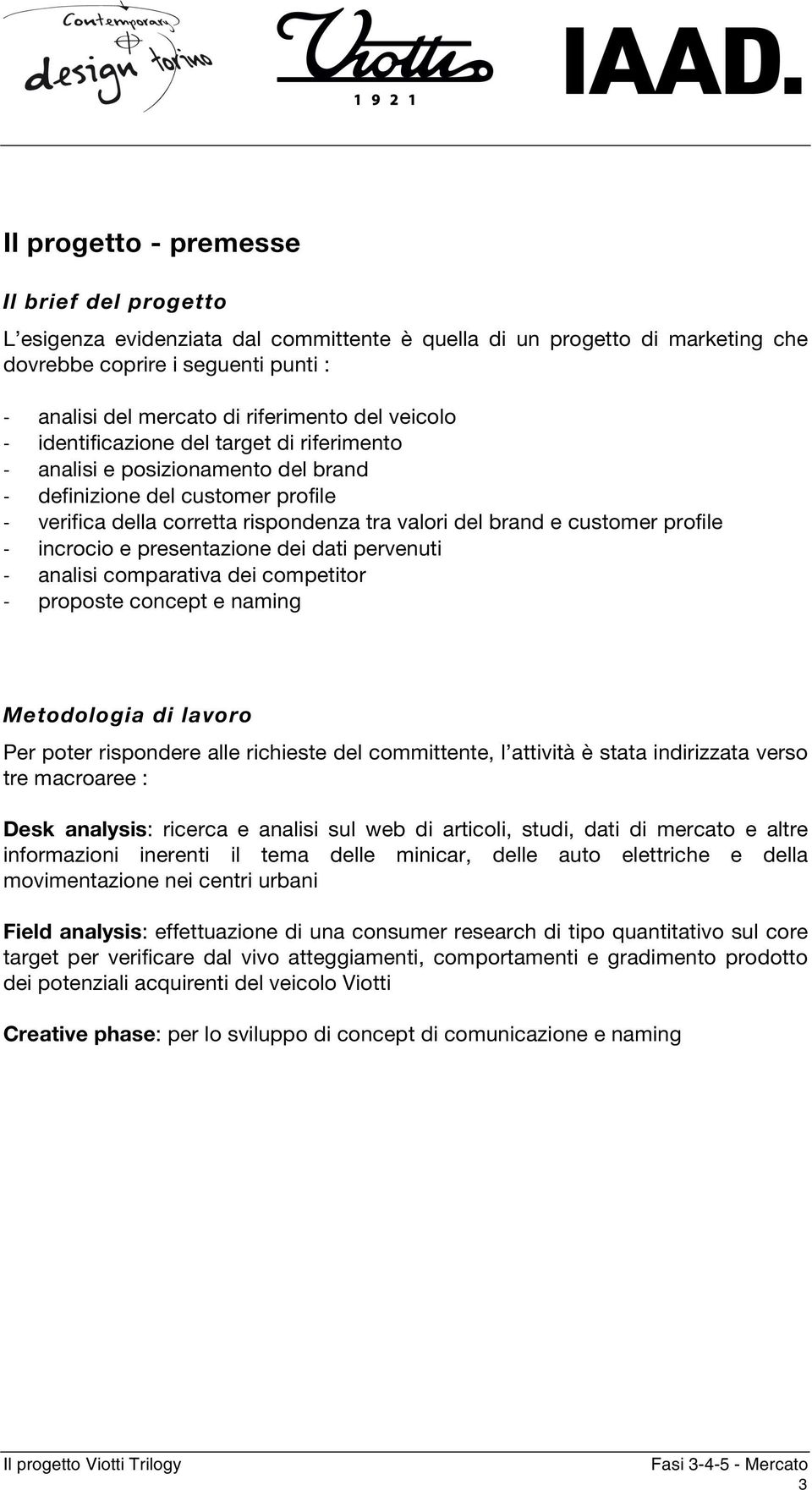 incrocio e presentazione dei dati pervenuti analisi comparativa dei competitor proposte concept e naming Metodologia di lavoro Per poter rispondere alle richieste del committente, l attività è stata