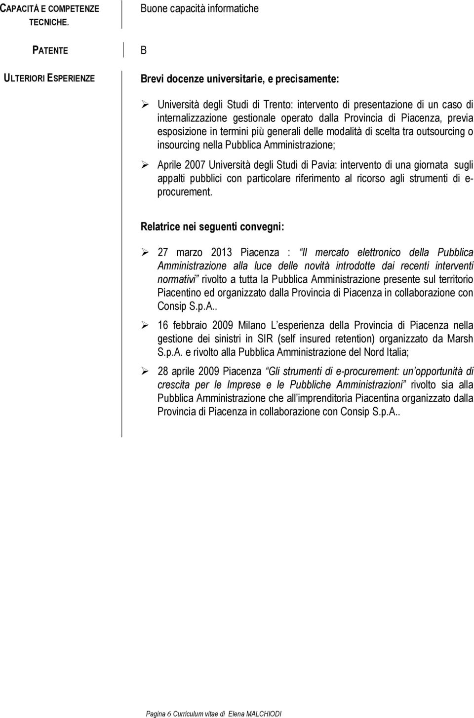 gestionale operato dalla Provincia di Piacenza, previa esposizione in termini più generali delle modalità di scelta tra outsourcing o insourcing nella Pubblica Amministrazione; Aprile 2007 Università