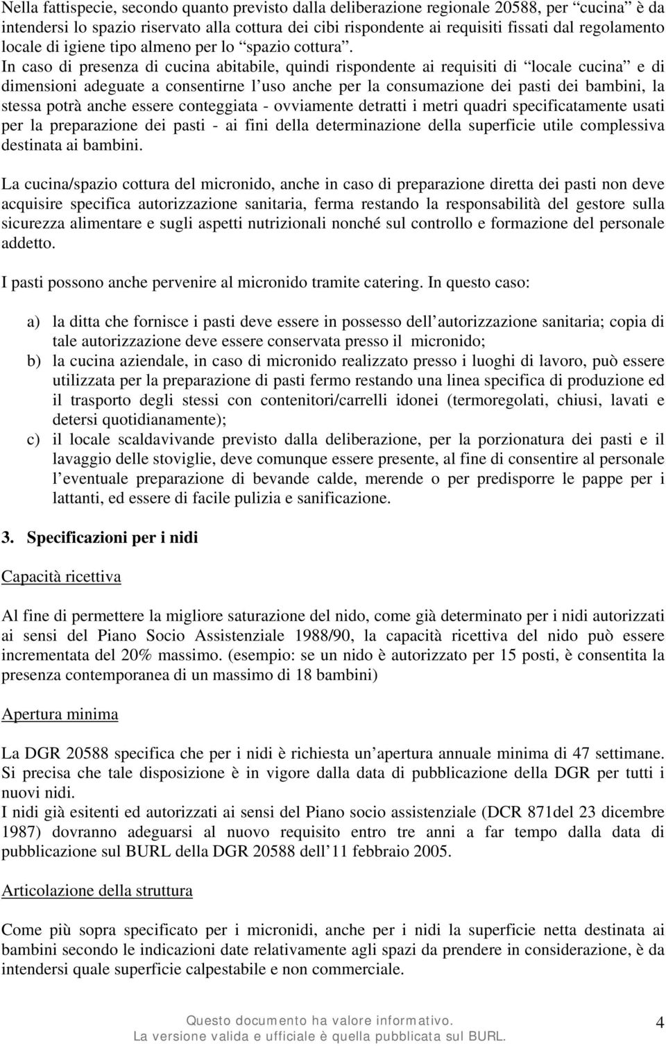 In caso di presenza di cucina abitabile, quindi rispondente ai requisiti di locale cucina e di dimensioni adeguate a consentirne l uso anche per la consumazione dei pasti dei bambini, la stessa potrà