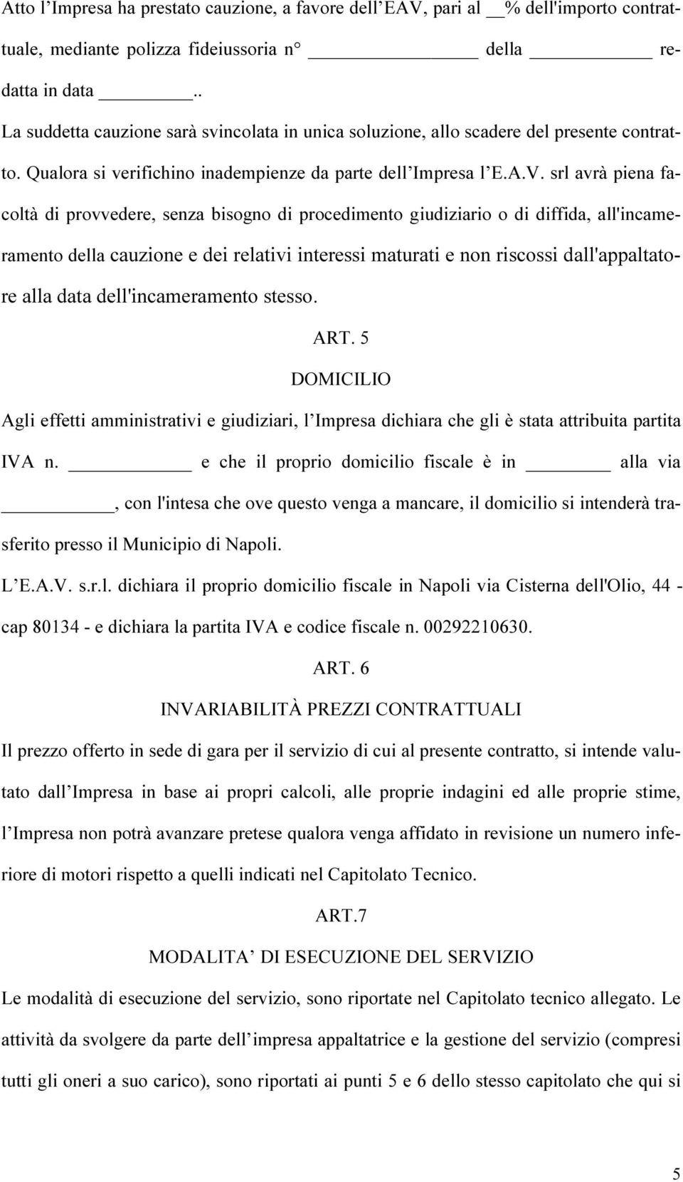 srl avrà piena facoltà di provvedere, senza bisogno di procedimento giudiziario o di diffida, all'incameramento della cauzione e dei relativi interessi maturati e non riscossi dall'appaltatore alla