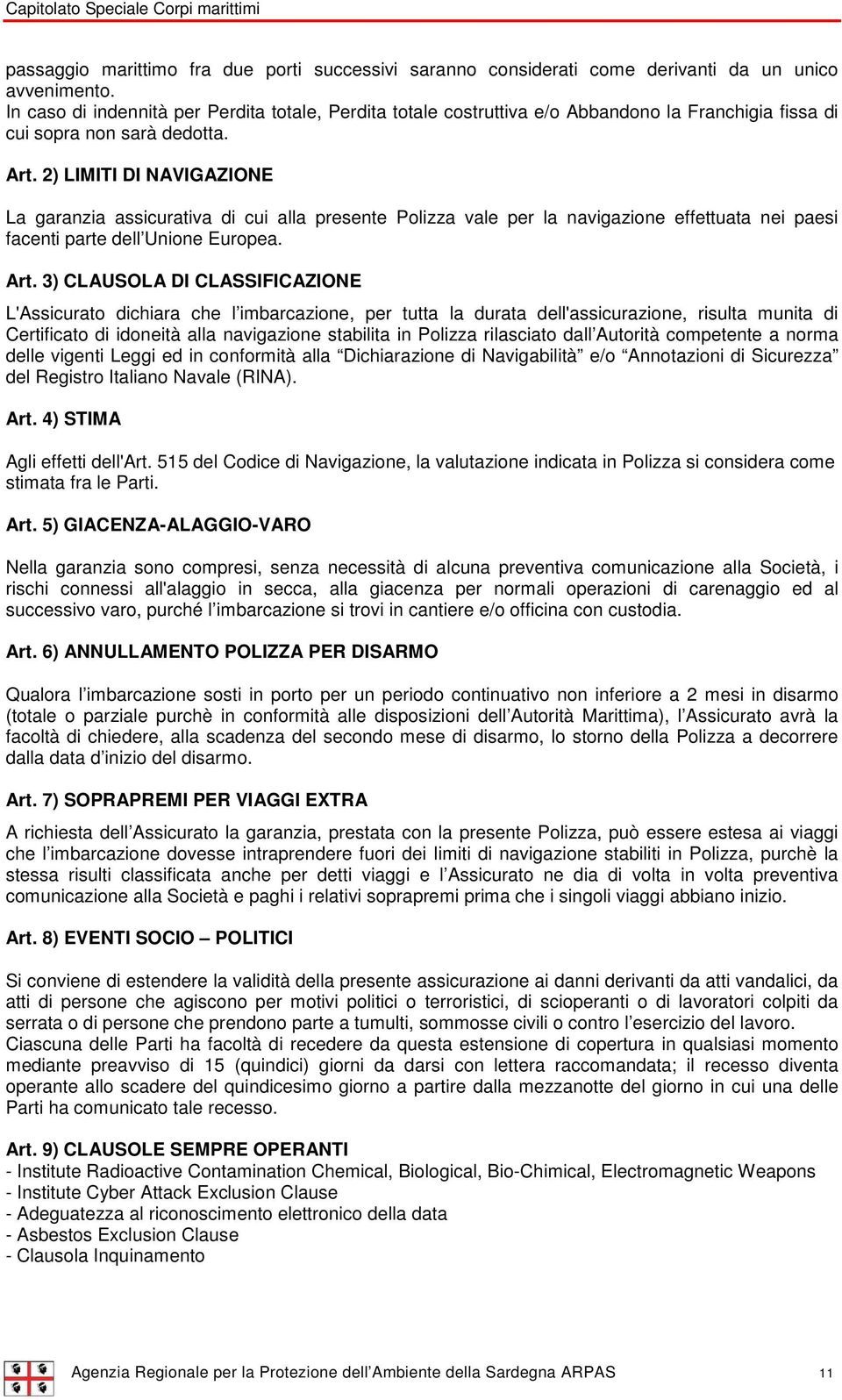 2) LIMITI DI NAVIGAZIONE La garanzia assicurativa di cui alla presente Polizza vale per la navigazione effettuata nei paesi facenti parte dell Unione Europea. Art.