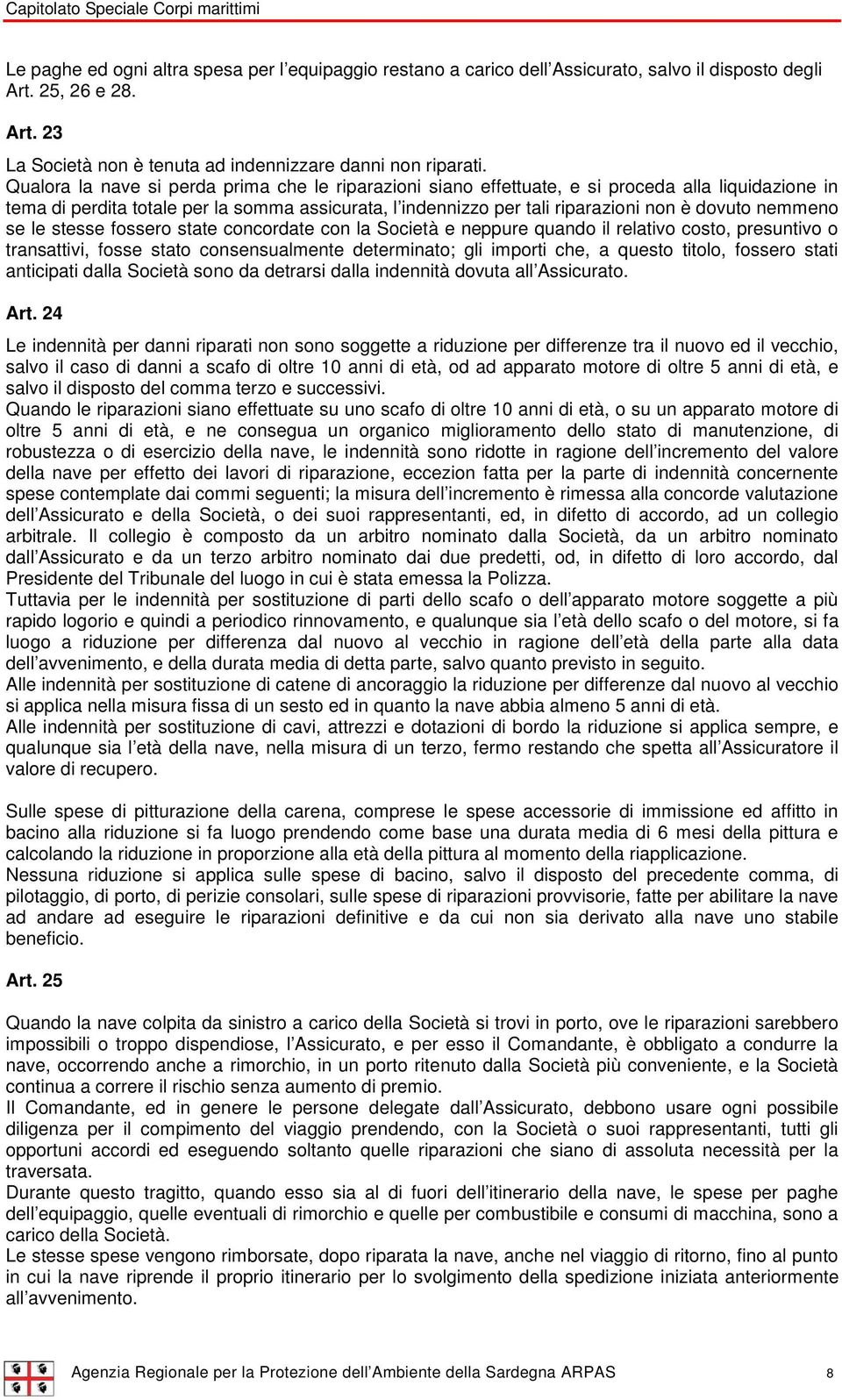 nemmeno se le stesse fossero state concordate con la Società e neppure quando il relativo costo, presuntivo o transattivi, fosse stato consensualmente determinato; gli importi che, a questo titolo,