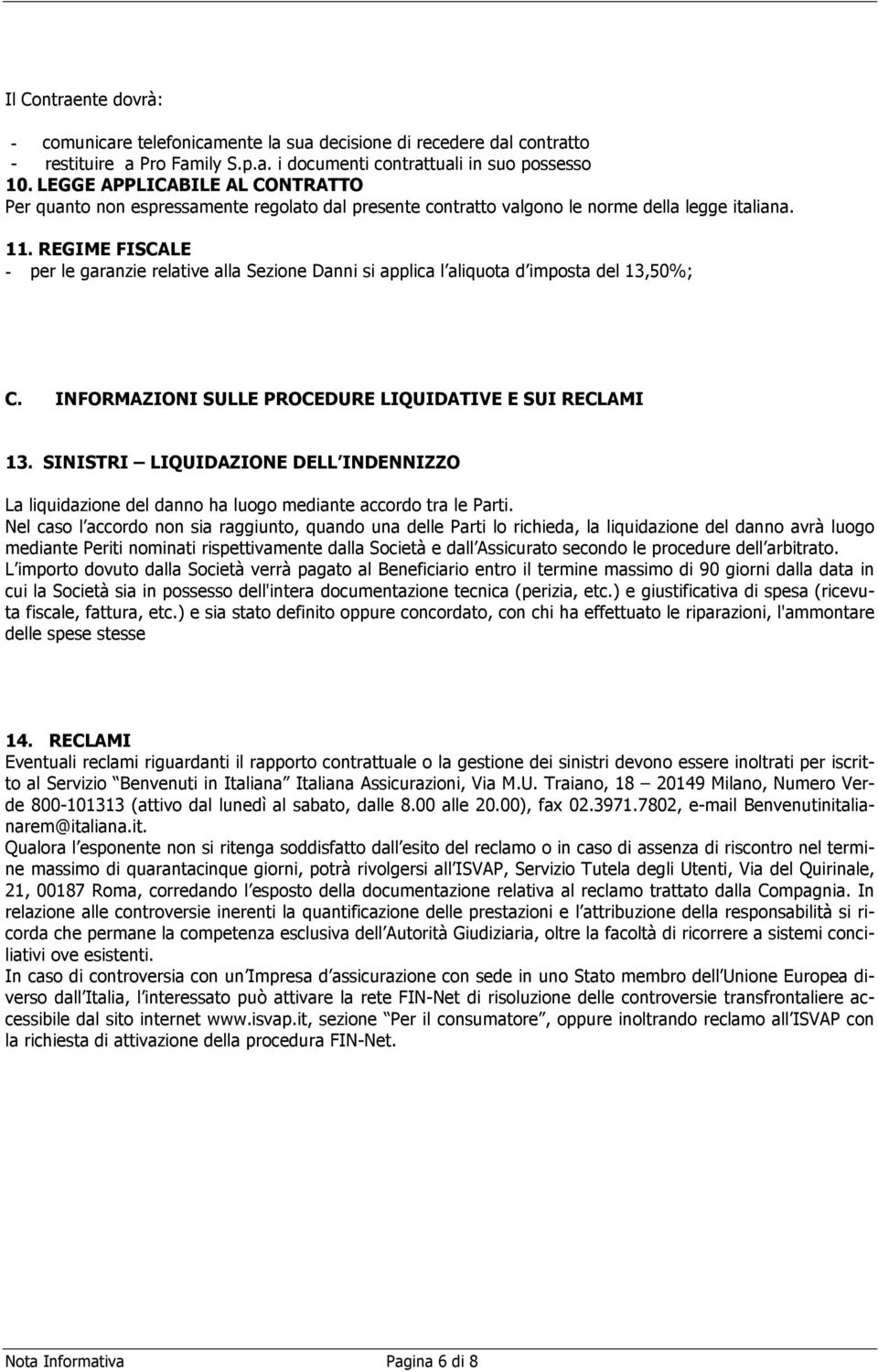 REGIME FISCALE - per le garanzie relative alla Sezione Danni si applica l aliquota d imposta del 13,50%; C. INFORMAZIONI SULLE PROCEDURE LIQUIDATIVE E SUI RECLAMI 13.