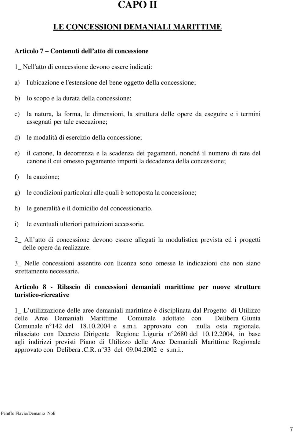 esercizio della concessione; e) il canone, la decorrenza e la scadenza dei pagamenti, nonché il numero di rate del canone il cui omesso pagamento importi la decadenza della concessione; f) la