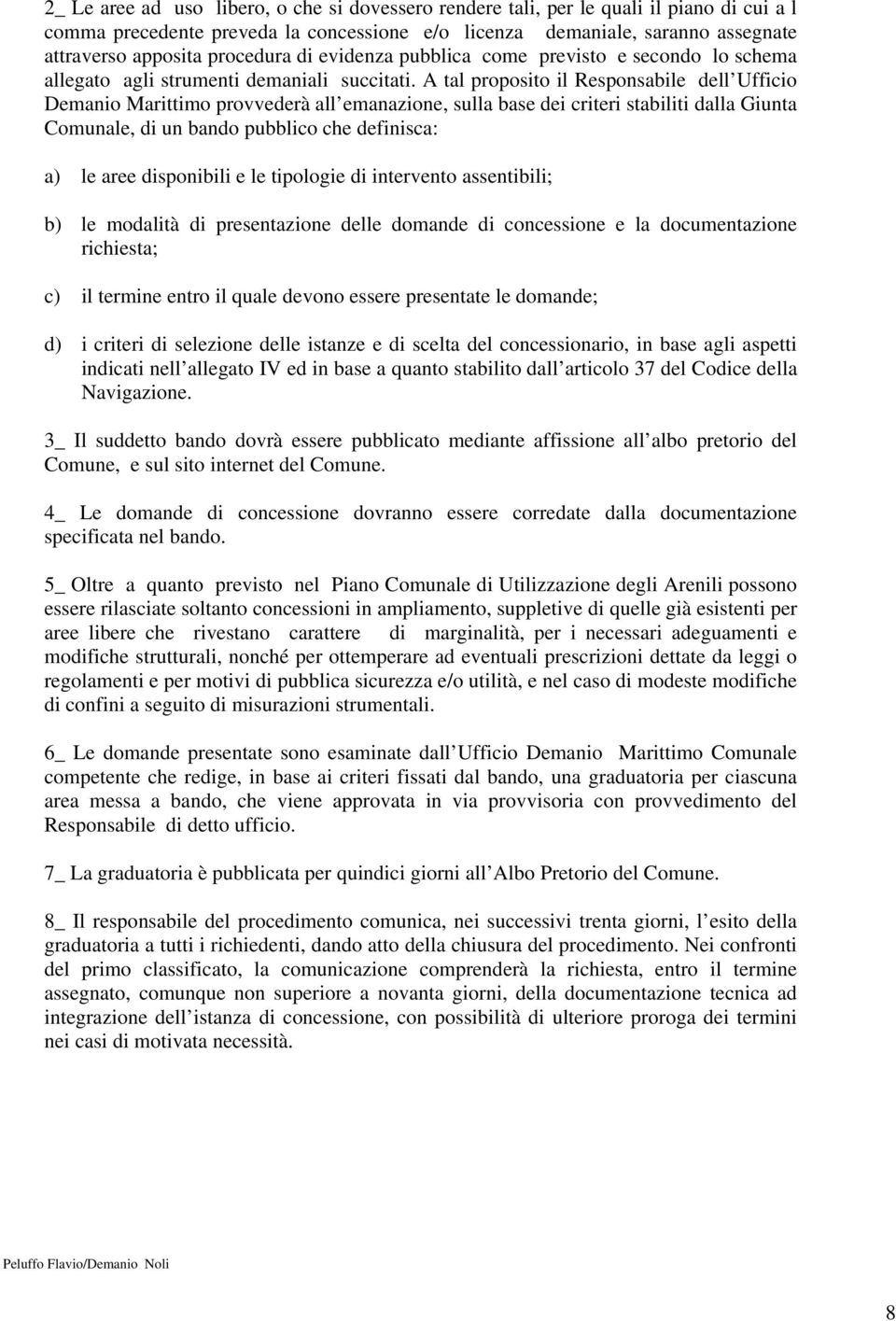 A tal proposito il Responsabile dell Ufficio Demanio Marittimo provvederà all emanazione, sulla base dei criteri stabiliti dalla Giunta Comunale, di un bando pubblico che definisca: a) le aree