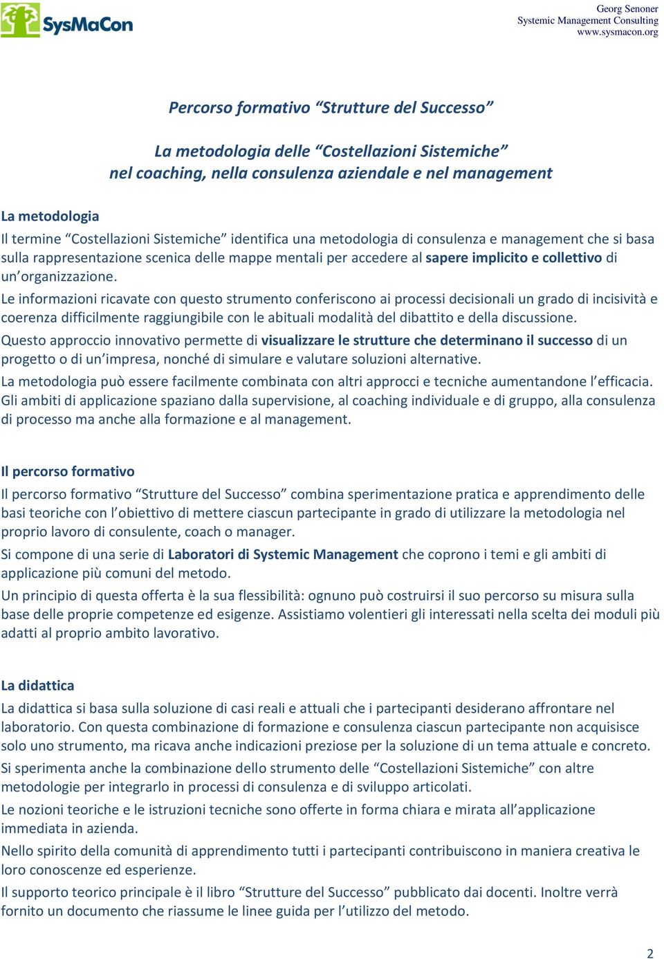 Le informazioni ricavate con questo strumento conferiscono ai processi decisionali un grado di incisività e coerenza difficilmente raggiungibile con le abituali modalità del dibattito e della