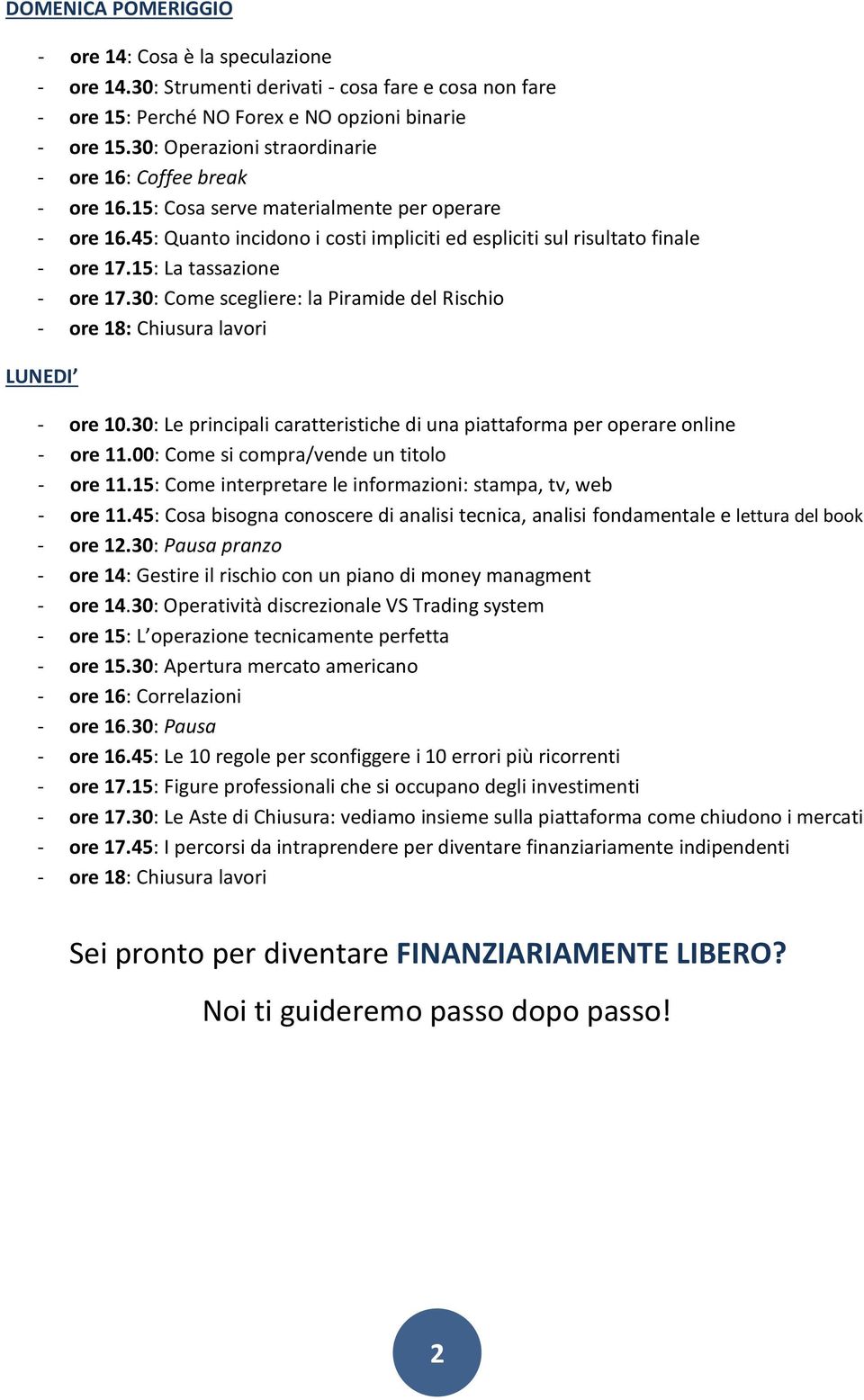 15: La tassazione - ore 17.30: Come scegliere: la Piramide del Rischio - ore 18: Chiusura lavori LUNEDI - ore 10.30: Le principali caratteristiche di una piattaforma per operare online - ore 11.