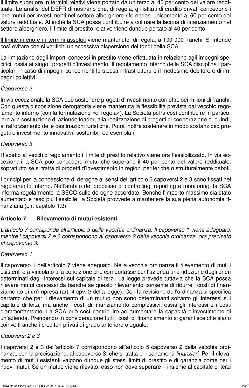 reddituale. Affinché la SCA possa contribuire a colmare la lacuna di finanziamento nel settore alberghiero, il limite di prestito relativo viene dunque portato al 40 per cento.